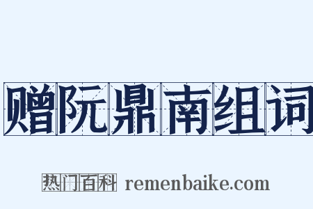 赠阮鼎南组词是什么意思的图片